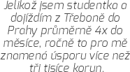 Jelikož jsem studentka a dojíždím z Třeboně do Prahy průměrně 4x do měsíce, ročně to pro mě znamená úsporu více než tři tisíce korun